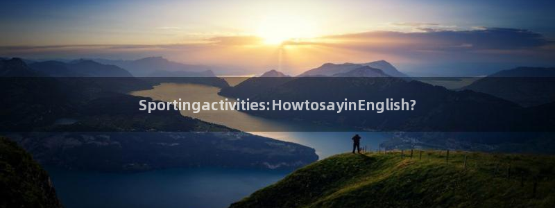 z66体育全站APP下载：Sportingactivities:HowtosayinEnglish?