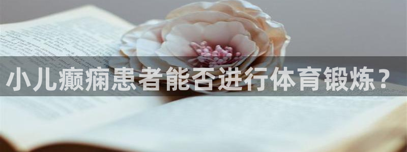 v66体育彩票平台存在多久了：小儿癫痫患者能否进行体育锻炼？